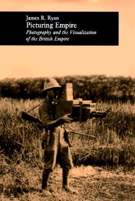 Picturing Empire: Photography and the Visualization of the British Empire by Ryan, James R.