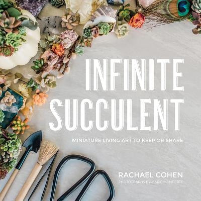 Infinite Succulent: Miniature Living Art to Keep or Share by Cohen, Rachael