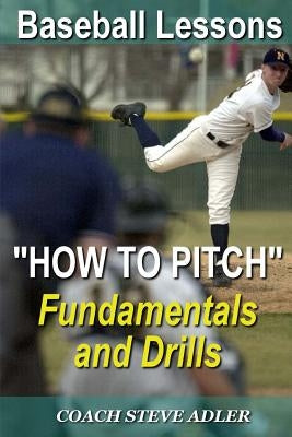 Baseball Lessons How To Pitch - Fundamentals and Drills by Adler, Steve