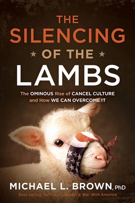 The Silencing of the Lambs: The Ominous Rise of Cancel Culture and How We Can Overcome It by Brown, Michael L.