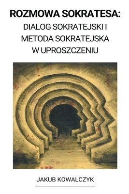 Rozmowa Sokratesa: Dialog Sokratejski i Metoda Sokratejska w Uproszczeniu by Kowalczyk, Jakub