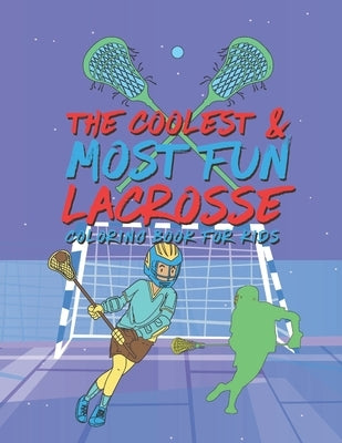 The Coolest Most Fun Lacrosse Coloring Book For Kids: 25 Fun Designs For Boys And Girls - Perfect For Young Children by Kicks, Giggles and