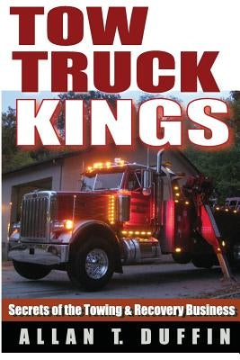 Tow Truck Kings: Secrets of the Towing & Recovery Business by Duffin, Allan T.