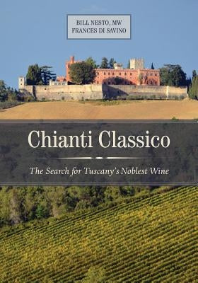 Chianti Classico: The Search for Tuscany's Noblest Wine by Nesto, Bill