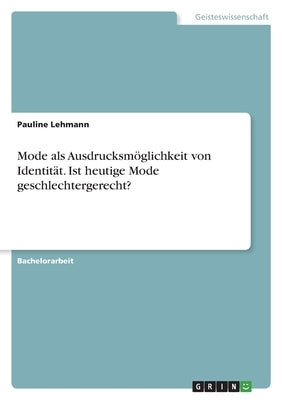 Mode als Ausdrucksmöglichkeit von Identität. Ist heutige Mode geschlechtergerecht? by Lehmann, Pauline