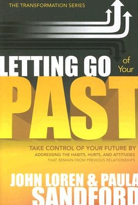 Letting Go of Your Past: Take Control of Your Future by Addressing the Habits, Hurts, and Attitudes That Remain from Previous Relationships by Sandford, John Loren