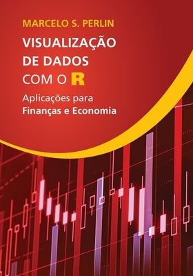 Visualização de Dados com o R: Aplicações para Finanças e Economia by Perlin, Marcelo Scherer