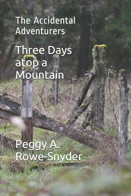 Three Days atop a Mountain: The Accidental Adventurers by Rowe-Snyder, Peggy a.