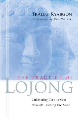 The Practice of Lojong: Cultivating Compassion Through Training the Mind by Kyabgon, Traleg