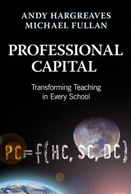 Professional Capital: Transforming Teaching in Every School by Hargreaves, Andy