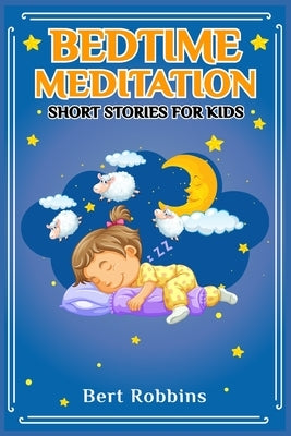 Bedtime Meditation Short Stories for Kids: Short Tales with Comforting Messages to Read to Your Child Before Bedtime to Promote a Peaceful, Restful Ni by Robbins, Bert