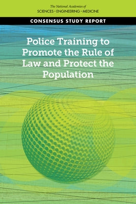 Police Training to Promote the Rule of Law and Protect the Population by National Academies of Sciences Engineeri