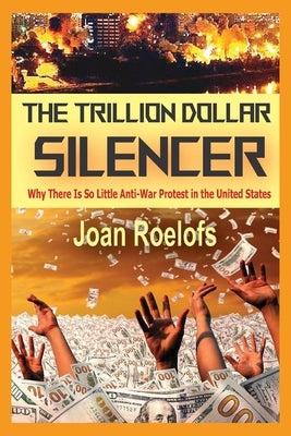 The Trillion Dollar Silencer: Why There Is So Little Anti-War Protest in the United States by Roelofs, Joan