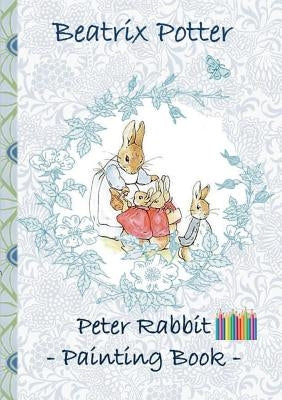 Peter Rabbit Painting Book: Colouring Book, coloring, crayons, coloured pencils colored, Children's books, children, adults, adult, grammar school by Potter, Beatrix