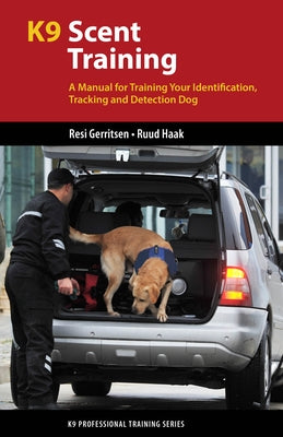 K9 Scent Training: A Manual for Training Your Identification, Tracking and Detection Dog by Gerritsen, Resi