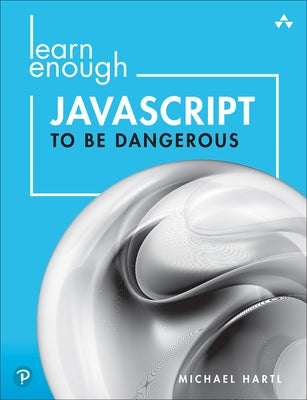 Learn Enough JavaScript to Be Dangerous: A Tutorial Introduction to Programming with JavaScript by Hartl, Michael