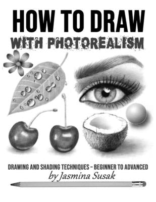 How to Draw with Photorealism: Drawing and Shading Techniques - Beginner to Advanced by Susak, Jasmina