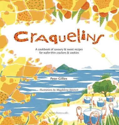 Craquelins: A cookbook of savoury and sweet recipes for wafer-thin crackers and cookies by Gillies, Peter