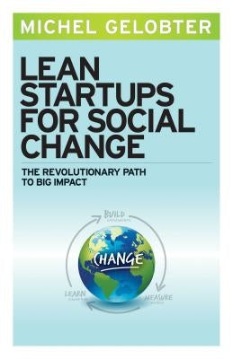 Lean Startups for Social Change: The Revolutionary Path to Big Impact by Gelobter, Michel