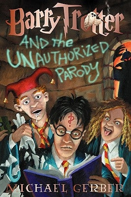 Barry Trotter and the Unauthorized Parody by Gerber, Michael