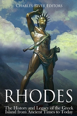 Rhodes: The History and Legacy of the Greek Island from Ancient Times to Today by Charles River Editors