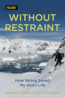 Without Restraint: How Skiing Saved My Son's Life by Delena, Robert C.
