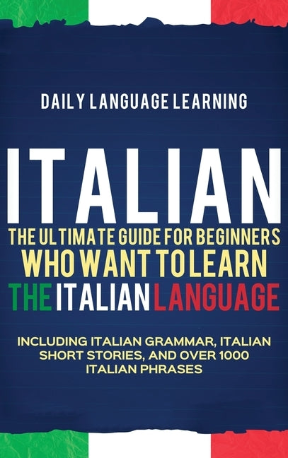Italian: The Ultimate Guide for Beginners Who Want to Learn the Italian Language, Including Italian Grammar, Italian Short Stor by Learning, Daily Language