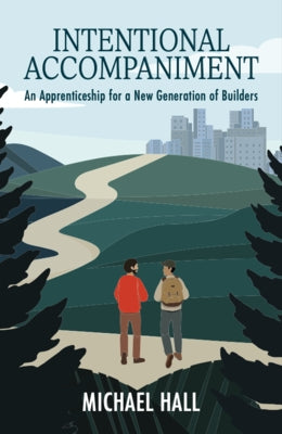 Intentional Accompaniment: An Apprenticeship for a New Generation of Builders. by Michael Hall