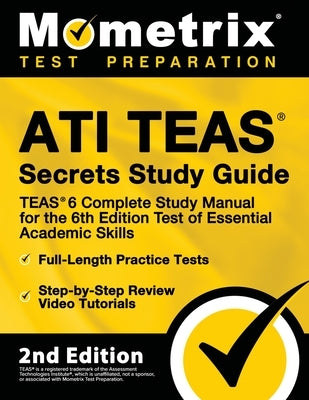 Ati Teas Secrets Study Guide - Teas 6 Complete Study Manual, Full-Length Practice Tests, Review Video Tutorials for the 6th Edition Test of Essential by Mometrix Test Prep