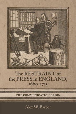 The Restraint of the Press in England, 1660-1715: The Communication of Sin by Barber, Alex W.