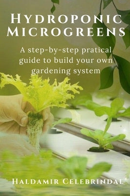 Hydroponics Microgreens: A Step-by-Step Practical Guide to Build Your Own Gardening System by Celebrindal, Haldamir