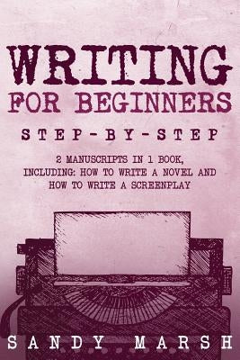 Writing for Beginners: Step-by-Step - 2 Manuscripts in 1 Book - Essential Fiction Writing Skills, Creative Writing and Beginners Writing Tric by Marsh, Sandy