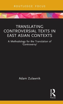 Translating Controversial Texts in East Asian Contexts: A Methodology for the Translation of 'Controversy' by Zulawnik, Adam