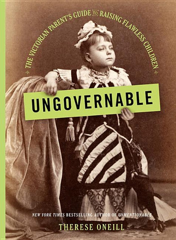 Ungovernable: The Victorian Parent's Guide to Raising Flawless Children by Oneill, Therese