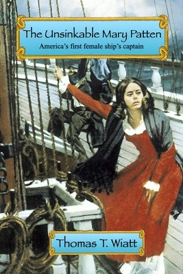 The Unsinkable Mary Patten: Americas First Female Ship's Captain by Wiatt, Thomas T.