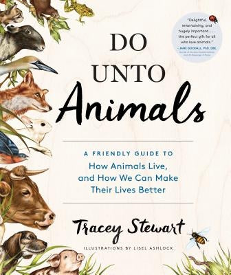 Do Unto Animals: A Friendly Guide to How Animals Live, and How We Can Make Their Lives Better by Stewart, Tracey