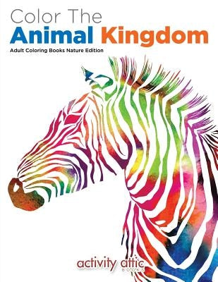 Color The Animal Kingdom Adult Coloring Books Nature Edition by Activity Attic Books