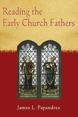 Reading the Early Church Fathers: From the Didache to Nicaea by Papandrea, James L.