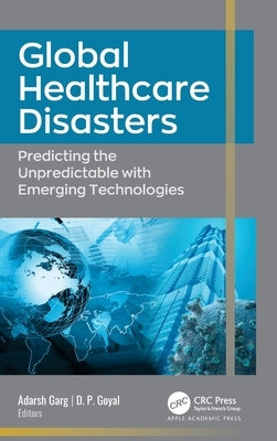 Global Healthcare Disasters: Predicting the Unpredictable with Emerging Technologies by Garg, Adarsh