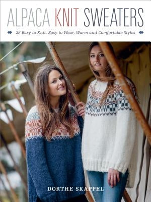 Alpaca Knit Sweaters: 28 Easy-To-Knit, Easy-To-Wear, Warm and Comfortable Styles by Dorthe Skappel