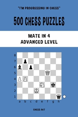 500 Chess Puzzles, Mate in 4, Advanced Level: Solve chess problems and improve your tactical skills by Akt, Chess