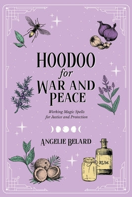 Hoodoo for War and Peace: Working Magic Spells for Justice and Protection by Belard, Angelie