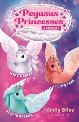 Pegasus Princesses Bind-Up Books 1-3: Mist's Maze, Aqua's Splash, and Flip's Fair by Bliss, Emily