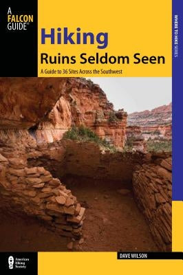 Hiking Ruins Seldom Seen: A Guide To 36 Sites Across The Southwest, Second Edition by Wilson, Dave