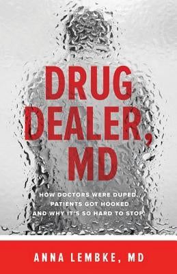 Drug Dealer, MD: How Doctors Were Duped, Patients Got Hooked, and Why It's So Hard to Stop by Lembke, Anna