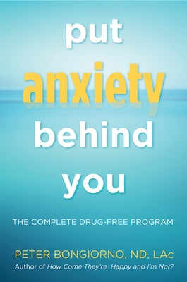 Put Anxiety Behind You: The Complete Drug-Free Program (Natural Relief from Anxiety, for Readers of Dare) by Bongiono, Peter