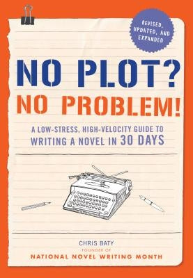 No Plot? No Problem! Revised and Expanded Edition: A Low-Stress, High-Velocity Guide to Writing a Novel in 30 Days by Baty, Chris