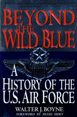 Beyond the Wild Blue: A History of the U.S. Air Force, 1947-1997 by Boyne, Walter J.