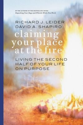 Claiming Your Place at the Fire: Living the Second Half of Your Life on Purpose by Leider, Richard J.