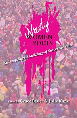 Nasty Women Poets: An Unapologetic Anthology of Subversive Verse by Bauer, Grace